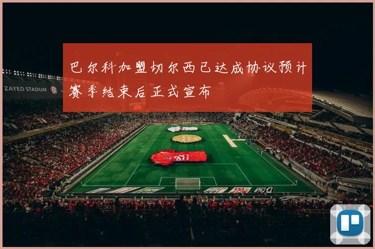 巴尔科加盟切尔西已达成协议预计赛季结束后正式宣布