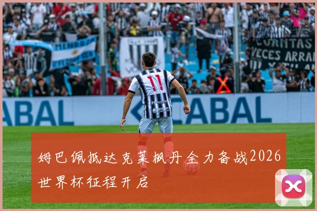 姆巴佩抵达克莱枫丹全力备战2026世界杯征程开启