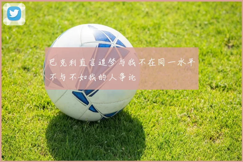 巴克利直言追梦与我不在同一水平不与不如我的人争论