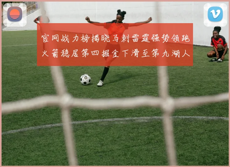 官网战力榜揭晓马刺雷霆强势领跑火箭稳居第四掘金下滑至第九湖人十名勇士十六快船十九