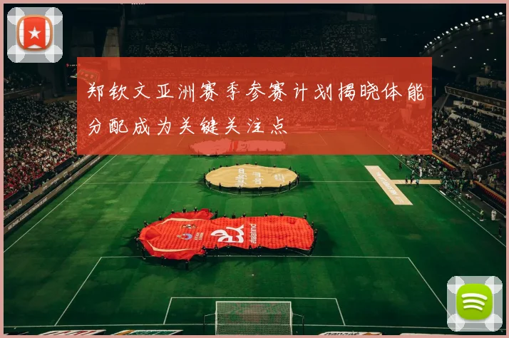 郑钦文亚洲赛季参赛计划揭晓体能分配成为关键关注点