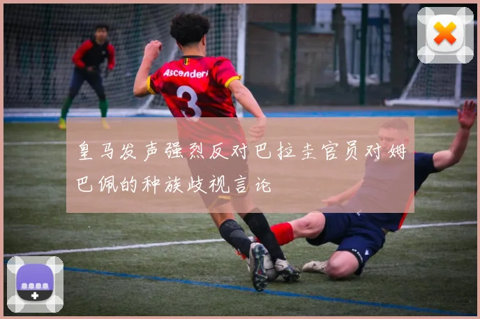 皇马发声强烈反对巴拉圭官员对姆巴佩的种族歧视言论
